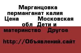 Марганцовка (перманганат калия)  › Цена ­ 100 - Московская обл. Дети и материнство » Другое   